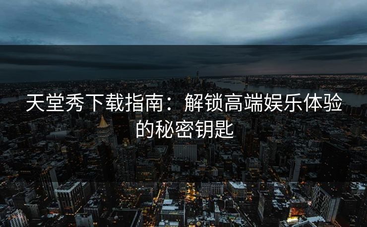 天堂秀下载指南：解锁高端娱乐体验的秘密钥匙