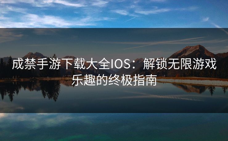 成禁手游下载大全IOS：解锁无限游戏乐趣的终极指南