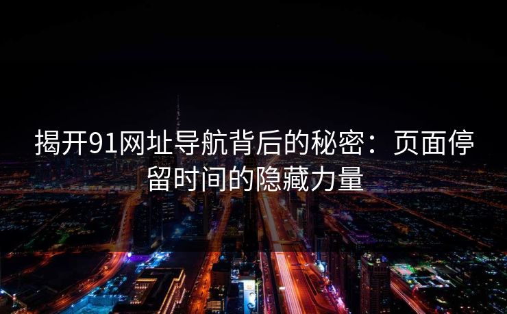 揭开91网址导航背后的秘密：页面停留时间的隐藏力量